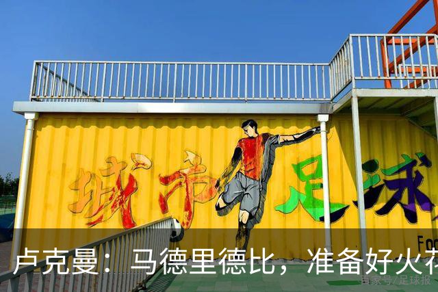 卢克曼：马德里德比，准备好火花四溅的较量！