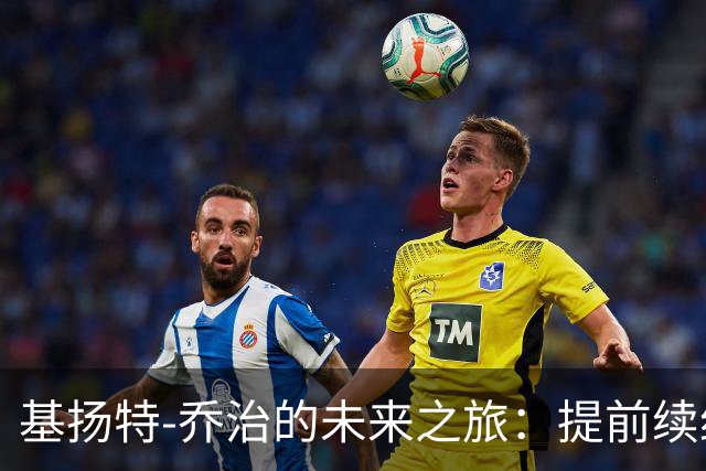 基扬特-乔治的未来之旅：提前续约简直是“先声夺人”！