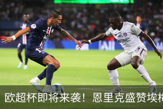 欧超杯即将来袭！恩里克盛赞埃梅里：他绝对属于顶级名帅