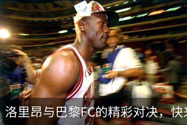 洛里昂与巴黎FC的精彩对决，快来看看谁是场上的超级明星！