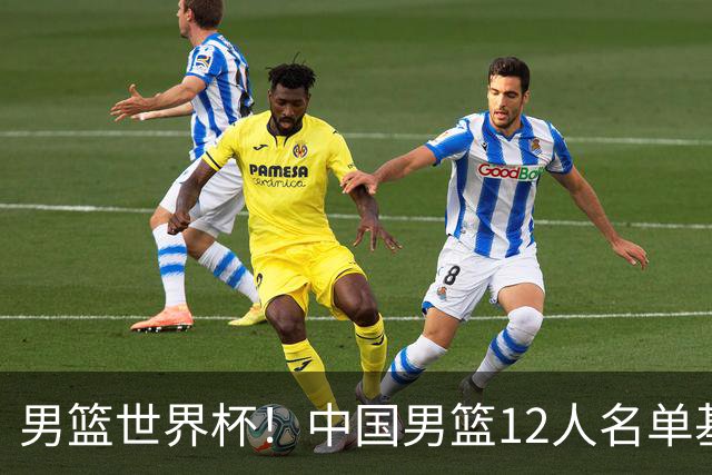 男篮世界杯！中国男篮12人名单基本确定，三后卫领衔，双塔镇守内线