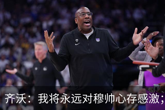 齐沃：我将永远对穆帅心存感激；世上没有完美应对皇马的方法